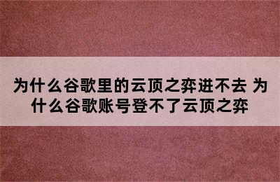 为什么谷歌里的云顶之弈进不去 为什么谷歌账号登不了云顶之弈